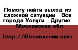 Помогу найти выход из сложной ситуации - Все города Услуги » Другие   . Московская обл.